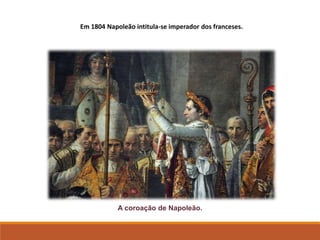 Em 1804 Napoleão intitula-se imperador dos franceses.
A coroação de Napoleão
A coroação de Napoleão.
 