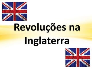 Revoluções na
Inglaterra
 