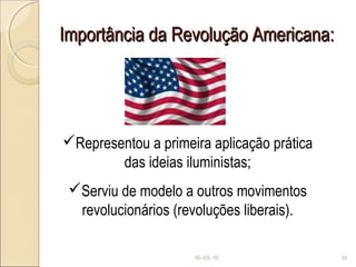 Importância da Revolução Americana:Importância da Revolução Americana:
10-05-15 14
Representou a primeira aplicação prática
das ideias iluministas;
Serviu de modelo a outros movimentos
revolucionários (revoluções liberais).
 