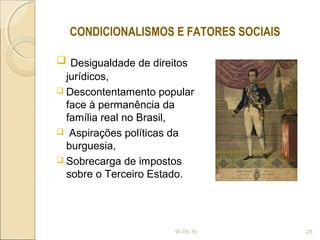  Desigualdade de direitos
jurídicos,
 Descontentamento popular
face à permanência da
família real no Brasil,
 Aspirações políticas da
burguesia,
 Sobrecarga de impostos
sobre o Terceiro Estado.
10-05-15 26
CONDICIONALISMOS E FATORES SOCIAIS
 
