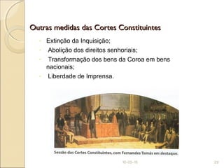 Outras medidas das Cortes ConstituintesOutras medidas das Cortes Constituintes
- Extinção da Inquisição;
- Abolição dos direitos senhoriais;
- Transformação dos bens da Coroa em bens
nacionais;
- Liberdade de Imprensa.
10-05-15 29
 