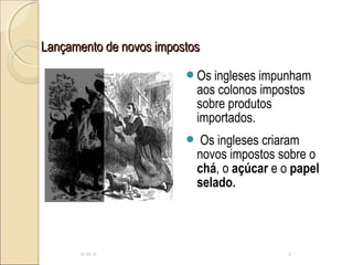 Lançamento de novos impostosLançamento de novos impostos
Os ingleses impunham
aos colonos impostos
sobre produtos
importados.
 Os ingleses criaram
novos impostos sobre o
chá, o açúcar e o papel
selado.
10-05-15 5
 