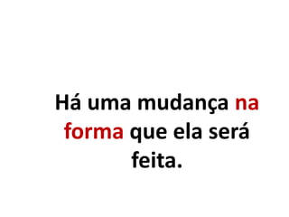 Há uma mudança na
forma que ela será
feita.
 