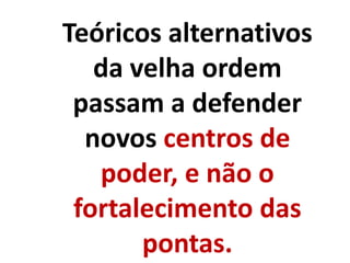 Teóricos alternativos
da velha ordem
passam a defender
novos centros de
poder, e não o
fortalecimento das
pontas.
 