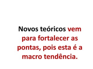 Novos teóricos vem
para fortalecer as
pontas, pois esta é a
macro tendência.
 