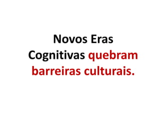 Novos Eras
Cognitivas quebram
barreiras culturais.
 
