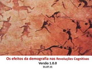 Os efeitos da demografia nas Revoluções Cognitivas
Versão 1.0.0
01.07.15
 