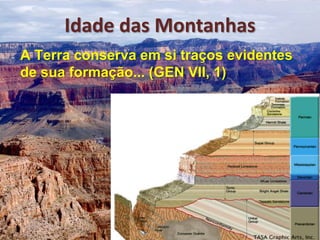 Idade das Montanhas
A Terra conserva em si traços evidentes
de sua formação... (GEN VII, 1)
 