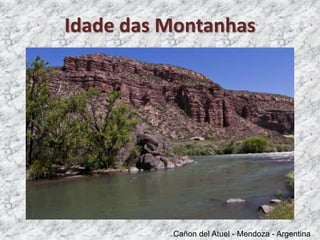 Cañon del Atuel - Mendoza - Argentina
Idade das Montanhas
 