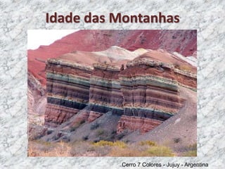Cerro 7 Colores - Jujuy - Argentina
Idade das Montanhas
 