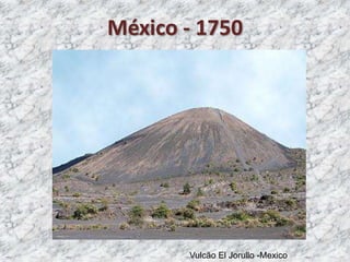 Vulcão El Jorullo -Mexico
México - 1750
 