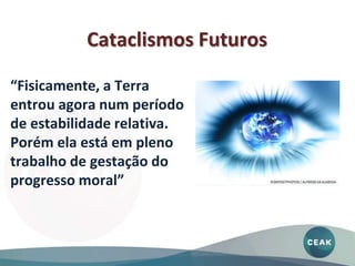 Cataclismos Futuros
“Fisicamente, a Terra
entrou agora num período
de estabilidade relativa.
Porém ela está em pleno
trabalho de gestação do
progresso moral”
 