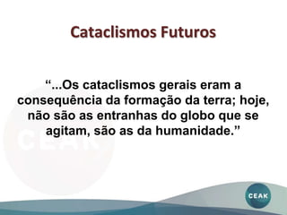 “...Os cataclismos gerais eram a
consequência da formação da terra; hoje,
não são as entranhas do globo que se
agitam, são as da humanidade.”
Cataclismos Futuros
 