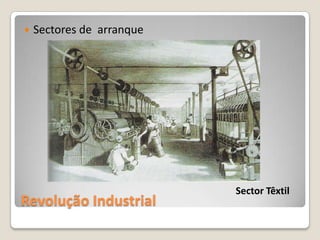    Sectores de arranque




                           Sector Têxtil
Revolução Industrial
 