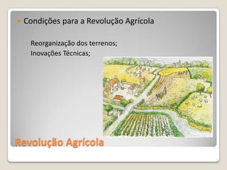    Condições para a Revolução Agrícola

    ◦ Reorganização dos terrenos;
    ◦ Inovações Técnicas;




Revolução Agrícola
 
