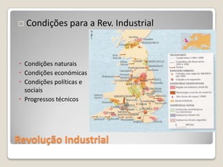    Condições para a Rev. Industrial



 Condições naturais
 Condições económicas
 Condições políticas e
  sociais
 Progressos técnicos




Revolução Industrial
 
