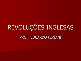 REVOLUÇÕES INGLESAS
   PROF. EDUARDO FERIANI
 