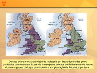 O mapa acima mostra a divisão da Inglaterra em áreas dominadas pelos partidários da monarquia Stuart (de lilás) e pelos adeptos do Parlamento (de verde) durante a guerra civil, que culminou com a implantação da República puritana.  