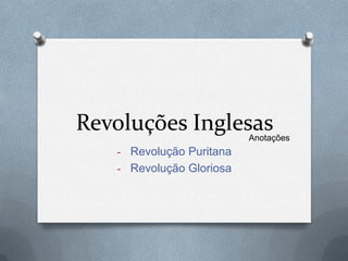 Revoluções Inglesas       Anotações
   - Revolução Puritana
   - Revolução Gloriosa
 