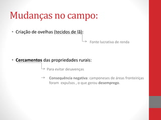 Mudanças no campo:
• Criação de ovelhas (tecidos de lã):
• Cercamentos das propriedades rurais:
Fonte lucrativa de renda
Para evitar desavenças
Consequência negativa: camponeses de áreas fronteiriças
foram expulsos , o que gerou desemprego.
 