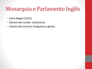 Monarquia e Parlamento Inglês
• Carta Magna (1215)
• Câmara dos Lordes: aristocracia
• Câmara dos Comuns: burguesia e gentry.
 
