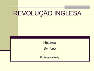 REVOLUÇÃO INGLESA
História
8º Ano
Professora Kelly
 