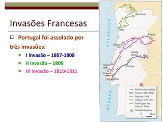 Invasões Francesas Portugal foi assolado por  três invasões: I invasão – 1807-1808 II invasão – 1809 III invasão – 1810-1811 