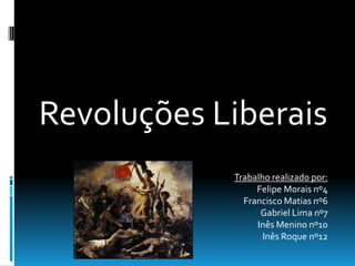 Revoluções Liberais
Trabalho realizado por:
Felipe Morais nº4
Francisco Matias nº6
Gabriel Lima nº7
Inês Menino nº10
Inês Roque nº12
 