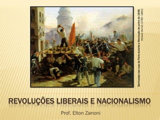 REVOLUÇÕES LIBERAIS E NACIONALISMO 
Prof. Elton Zanoni 
Barricadas nas ruas de Paris durante a Revolução de junho de 1848. 
Horace Vernet (1789–1863)  
