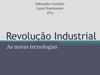 Revolução Industrial As novas tecnologias Edivander Cordeiro Lucas Nascimento 2V4 