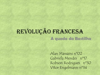 REVOLUÇÃO FRANCESA A queda da Bastilha Alan Massaini nº02 Gabriela Mendes   nº17 Robson Rodrigues   nº30 Vitor Engelmann nº34 