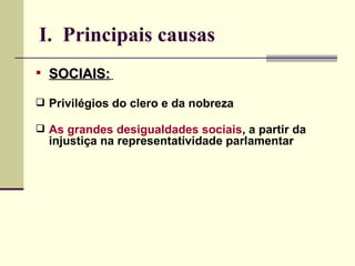 I. Principais causas
 SOCIAIS:

 Privilégios do clero e da nobreza

 As grandes desigualdades sociais, a partir da
  injustiça na representatividade parlamentar
 