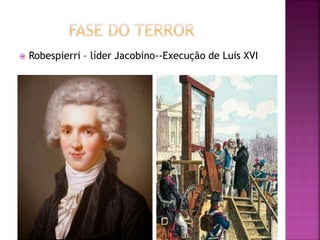  Robespierri – líder Jacobino--Execução de Luís XVI 
 