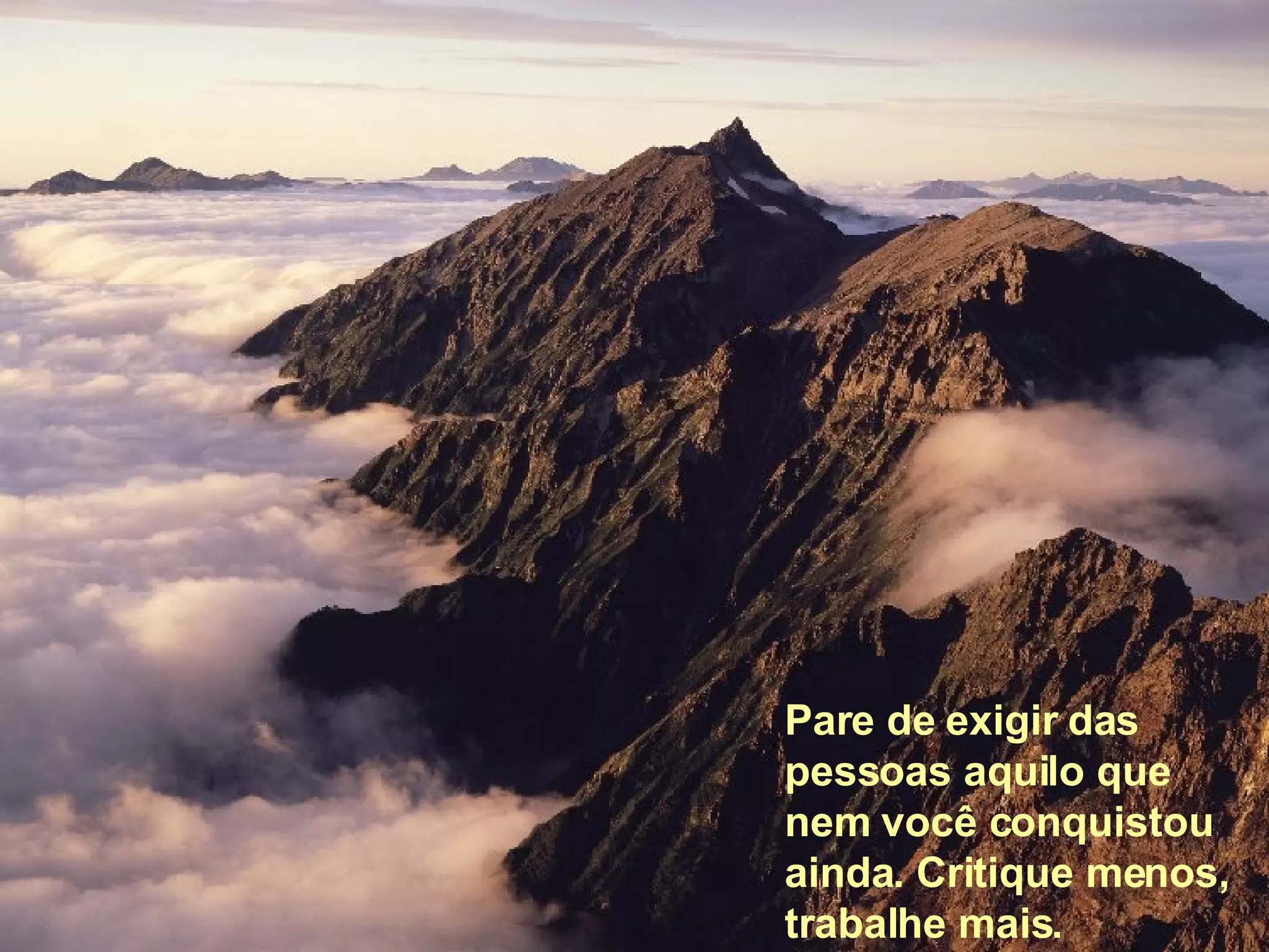Pare de exigir das pessoas aquilo que nem você conquistou ainda. Critique menos, trabalhe mais.   