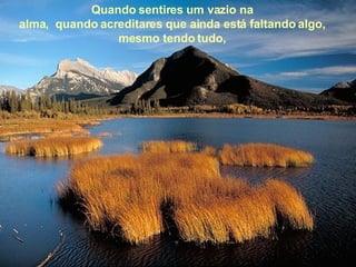 Quando sentires um vazio na alma,  quando acreditares que ainda está faltando algo, mesmo tendo tudo, 