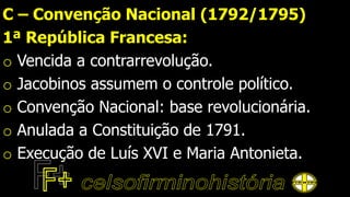 C – Convenção Nacional (1792/1795)
1ª República Francesa:
o Vencida a contrarrevolução.
o Jacobinos assumem o controle político.
o Convenção Nacional: base revolucionária.
o Anulada a Constituição de 1791.
o Execução de Luís XVI e Maria Antonieta.
 