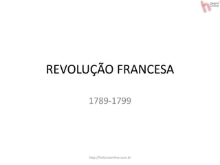 REVOLUÇÃO FRANCESA
1789-1799
http://historiaonline.com.br
 