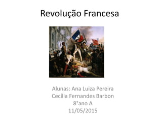 Revolução Francesa
Alunas: Ana Luiza Pereira
Cecília Fernandes Barbon
8°ano A
11/05/2015
 