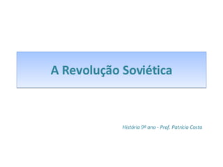 A Revolução Soviética História 9º ano - Prof. Patrícia Costa 