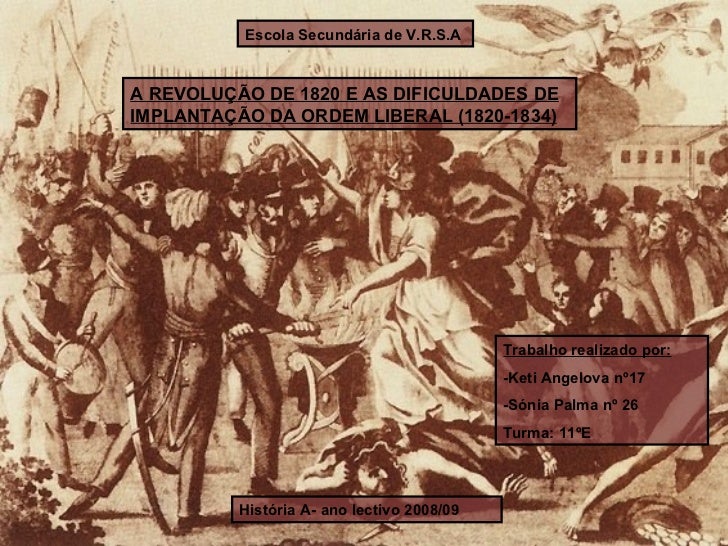 Escola Secundária de V.R.S.A A REVOLUÇÃO DE 1820 E AS DIFICULDADES DE IMPLANTAÇÃO DA ORDEM LIBERAL (1820-1834) História A-...