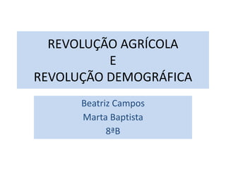 REVOLUÇÃO AGRÍCOLA
E
REVOLUÇÃO DEMOGRÁFICA
Beatriz Campos
Marta Baptista
8ªB
 