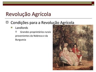 Revolução Agrícola
   Condições para a Revolução Agrícola
       Landlords
           Grandes proprietários rurais
        provenientes da Nobreza e da
        Burguesia
 
