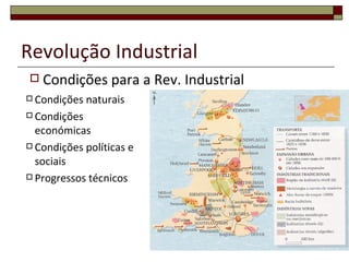 Revolução Industrial
   Condições para a Rev. Industrial
 Condições   naturais
 Condições

  económicas
 Condições políticas e

  sociais
 Progressos técnicos
 
