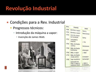  Condições para a Rev. Industrial
 Progressos técnicos:
▪ Introdução da máquina a vapor:
▪ Invenção de James Watt.
 