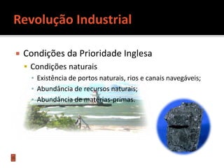  Condições da Prioridade Inglesa
 Condições naturais
▪ Existência de portos naturais, rios e canais navegáveis;
▪ Abundância de recursos naturais;
▪ Abundância de matérias-primas.
 