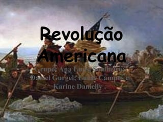 Revolução
Americana

Grupo: Ana Luíza Soalheiro;
Daniel Gurgel; Lucas Campos e
Karine Danielly .

1

 