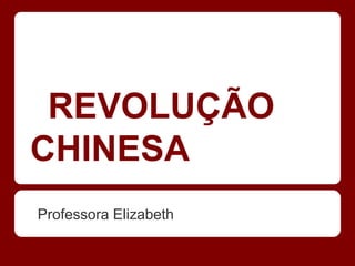 REVOLUÇÃO
CHINESA
Professora Elizabeth
 