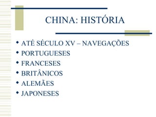 CHINA: HISTÓRIA
 ATÉ SÉCULO XV – NAVEGAÇÕES
 PORTUGUESES
 FRANCESES
 BRITÂNICOS
 ALEMÃES
 JAPONESES
 