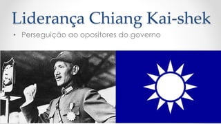 Liderança Chiang Kai-shek
• Perseguição ao opositores do governo
 