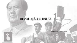 Revolução chinesa
Professor Júlio César
REVOLUÇÃO CHINESA
 